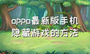 oppo最新版手机隐藏游戏的方法