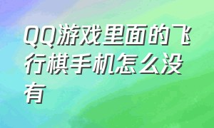 QQ游戏里面的飞行棋手机怎么没有（qq游戏里面的飞行棋手机怎么没有了）