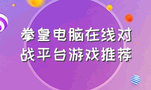 拳皇电脑在线对战平台游戏推荐