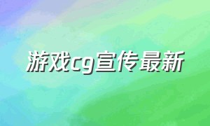 游戏cg宣传最新