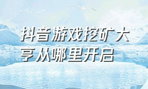 抖音游戏挖矿大亨从哪里开启