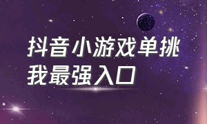 抖音小游戏单挑我最强入口