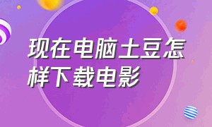 现在电脑土豆怎样下载电影