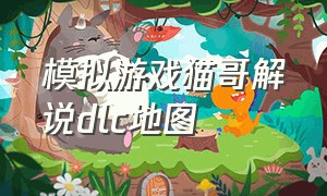 模拟游戏猫哥解说dlc地图（模拟游戏猫哥解说模拟火车）