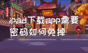 ipad下载app需要密码如何免掉