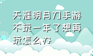 天涯明月刀手游不玩一年了想再玩怎么办（天涯明月刀手游长时间不玩）