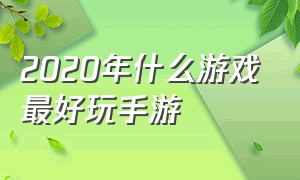 2020年什么游戏最好玩手游