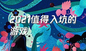 2021值得入坑的游戏（2021最值得玩的五款游戏）