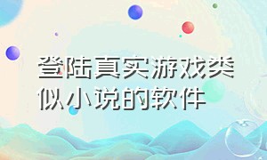 登陆真实游戏类似小说的软件