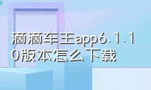 滴滴车主app6.1.10版本怎么下载