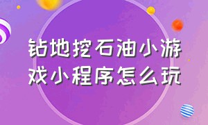 钻地挖石油小游戏小程序怎么玩