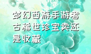 梦幻西游手游考古稀世珍宝卖还是收藏