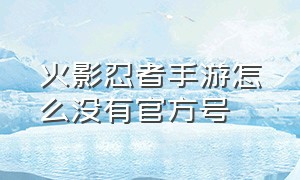 火影忍者手游怎么没有官方号