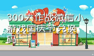 300大作战微信小游戏国庆节兑换码