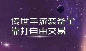 传世手游装备全靠打自由交易