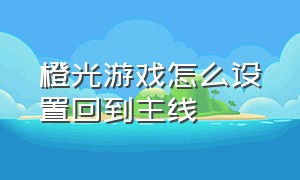 橙光游戏怎么设置回到主线