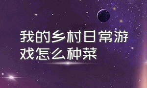 我的乡村日常游戏怎么种菜（我的乡村生活游戏怎么开启种植）