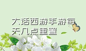 大话西游手游每天几点重置