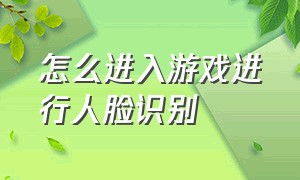 怎么进入游戏进行人脸识别