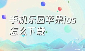 手机乐园苹果ios怎么下载（乐园苹果下载方法）