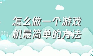 怎么做一个游戏机最简单的方法