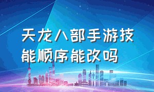 天龙八部手游技能顺序能改吗