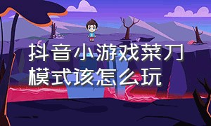 抖音小游戏菜刀模式该怎么玩