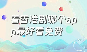 看香港剧哪个app最好看免费