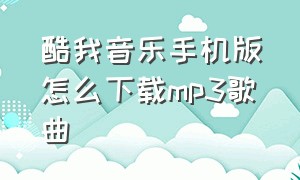 酷我音乐手机版怎么下载mp3歌曲