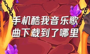 手机酷我音乐歌曲下载到了哪里