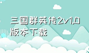 三国群英传2v1.0版本下载（三国群英传2 2.7.0下载）