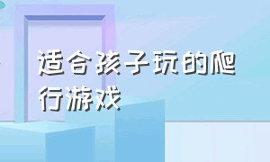 适合孩子玩的爬行游戏（3-4岁儿童爬行训练游戏推荐）