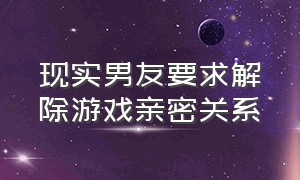 现实男友要求解除游戏亲密关系