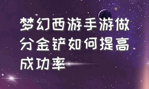 梦幻西游手游做分金铲如何提高成功率