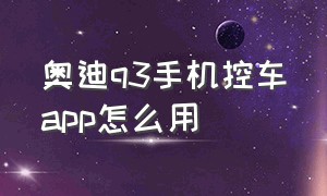 奥迪q3手机控车app怎么用