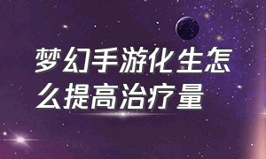 梦幻手游化生怎么提高治疗量