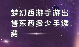 梦幻西游手游出售东西多少手续费