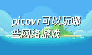 picovr可以玩哪些网络游戏