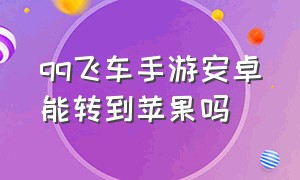 qq飞车手游安卓能转到苹果吗（qq飞车手游安卓可以转到苹果吗）