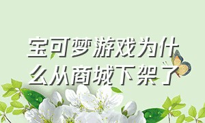 宝可梦游戏为什么从商城下架了