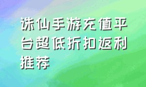 诛仙手游充值平台超低折扣返利推荐