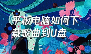 平板电脑如何下载歌曲到u盘