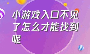 小游戏入口不见了怎么才能找到呢