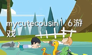 mycutecousin1.6游戏（mycutecousin1.5攻略）