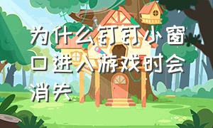 为什么钉钉小窗口进入游戏时会消失