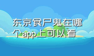 东京食尸鬼在哪个app上可以看