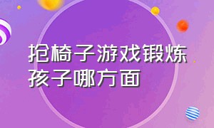 抢椅子游戏锻炼孩子哪方面