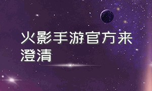 火影手游官方来澄清（火影手游官方认错）