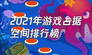 2021年游戏占据空间排行榜