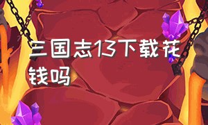 三国志13下载花钱吗